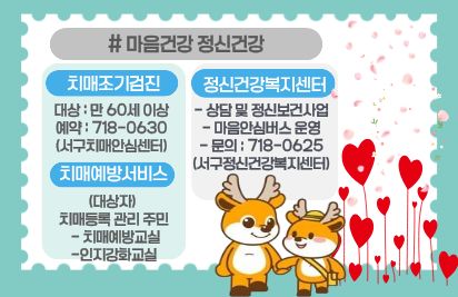 서구보건소 알차게 이용하기
마음건강 정신건강
치매조기검진: 만60세 이상(예약: 718-0630 서구치매안심센터)
치매예방서비스: 치매등록관리주민 대상 치매예방교실, 인지강화교실
정신건강복지센터: 상담 및 정신보건사업, 마음안심버스 운영 (문의:718-0625)