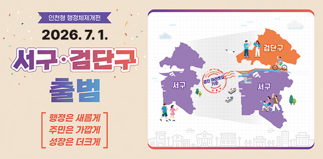 인천형 행정체제개편2026.7.1.서ㆍ검단구 출범행정은 새롭게 주민은 가깝게 성장은 더크게서구 경인 아라뱃길 기준 서구, 검단구 