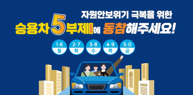 자원안보위기 극복을 위한 승용차 5부제(요일제)에 동참해주세요!1.6(월) 2.7(화) 3.8(수) 4.9(목) 5.0(금)