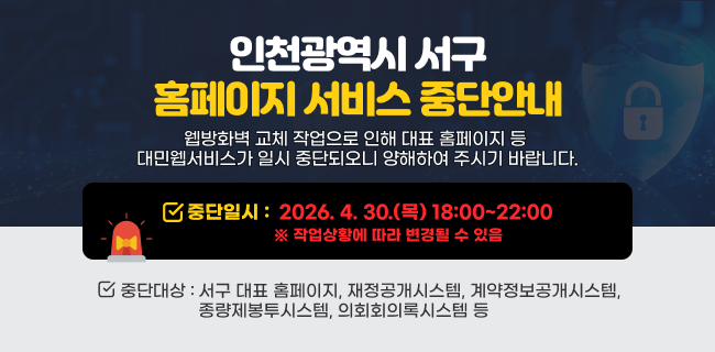 인천광역시 서구 홈페이지 서비스 중단안내웹방화벽 교체 작업으로 인해 대표 홈페이지 등 대민웹서비스가 일시 중단되오니 양해하여 주시기 바랍니다.중단일시 : 2026. 4. 30.(목) 18:00~22:00※ 작업상황에 따라 변경될 수 있음중단대상: 서구 대표 홈페이지, 재정공개시스템, 계약정보공개시스템, 종량제봉투시스템, 의회회의록시스템 등