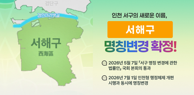 인천 서구의 새로운 이름, 서해구 명칭변경 확정!2026년 5월 7일 '서구 명칭 변경에 관한 법률안」 국회 본회의 통과2026년 7월 1일 인천형 행정체제 개편 시행과 동시에 명칭변경