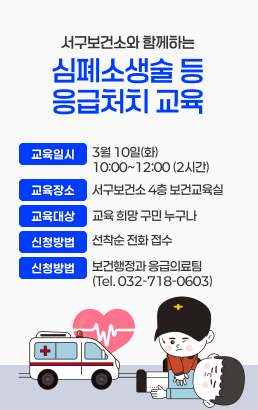 서구보건소와 함께하는 심폐소생술 등 응급처치 교육교육일시 : 3월 10일(화) 10:00~12:00 (2시간)교육장소 : 서구보건소 4층 보건교육실교육대상 : 교육 희망 구민 누구나신청방법 : 선착순 전화 접수접 수 처 : 보건행정과 응급의료팀 (Tel. 032-718-0603)
