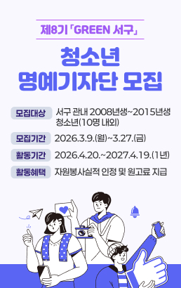 제8기 「GREEN 서구」 청소년 명예기자단 모집모집대상 : 서구 관내 2008년생~2015년생 청소년(10명 내외)모집기간: 2026.3.9.(월)~3.27.(금)활동기간: 2026.4.20.~2027.4.19.(1년)활동혜택: 자원봉사실적 인정 및 원고료 지급
