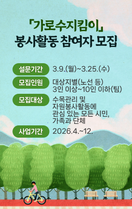 「가로수지킴이」봉사활동 참여자 모집모집기간: 3.9.(월)~3.25.(수)모집인원: 대상지별(노선 등) 3인 이상~10인 이하(팀)모집대상: 수목관리 및 자원봉사활동에 관심 있는 모든 시민, 가족과 단체사업기간: 2026.4.~12.