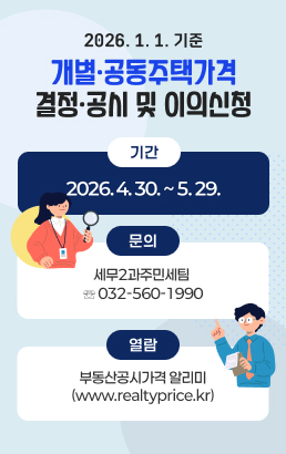 2026. 1. 1. 기준개별·공동주택가격 결정·공시 및 이의신청기간: 2026. 4. 30. ~ 5. 29.❍ 문 의: 세무2과주민세팀 ☏ 032-560-1990❍ 열 람: 부동산공시가격 알리미(www.realtyprice.kr)