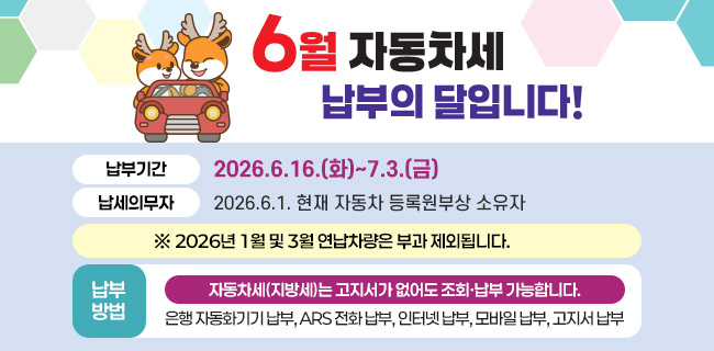 6월은 자동차세 납부의 달입니다!납부기간: 2026.6.16.(화)~7.3.(금)납세의무자: 2026.6.1. 현재 자동차 등록원부상 소유자※ 2026년 1월 및 3월 연납차량은 부과 제외됩니다.자동차세(지방세)는 고지서가 없어도 조회·납부 가능합니다.납부방법: 은행 자동화기기 납부, ARS 전화 납부, 인터넷 납부, 모바일 납부, 고지서 납부